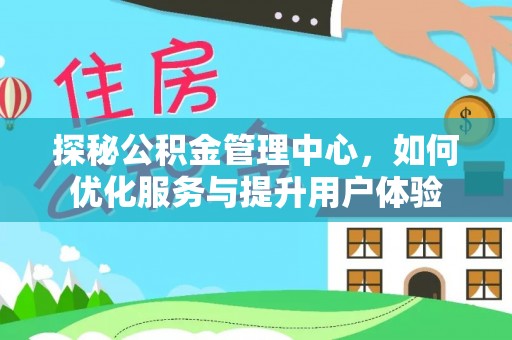 河间探秘公积金管理中心，如何优化服务与提升用户体验