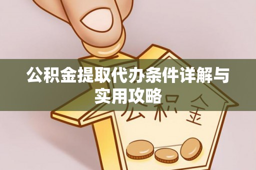 河间公积金提取代办条件详解与实用攻略