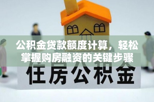 河间公积金贷款额度计算，轻松掌握购房融资的关键步骤