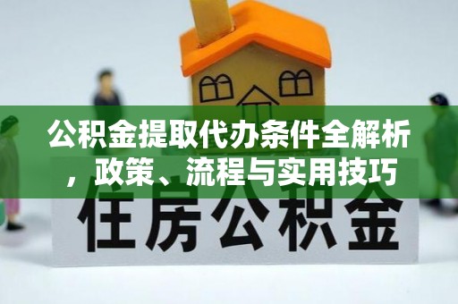 河间公积金提取代办条件全解析，政策、流程与实用技巧