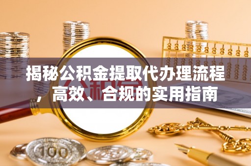 河间揭秘公积金提取代办理流程，高效、合规的实用指南