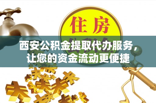 河间西安公积金提取代办服务，让您的资金流动更便捷