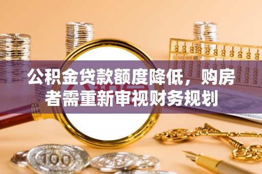 河间公积金贷款额度降低，购房者需重新审视财务规划