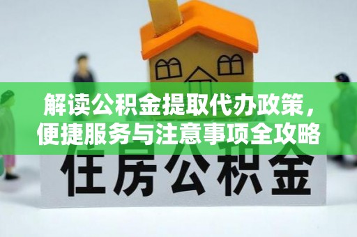 河间解读公积金提取代办政策，便捷服务与注意事项全攻略