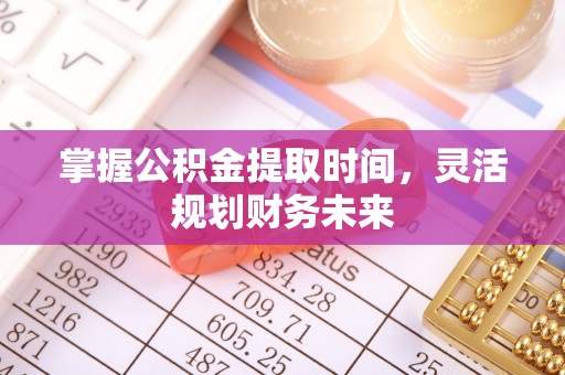 河间掌握公积金提取时间，灵活规划财务未来