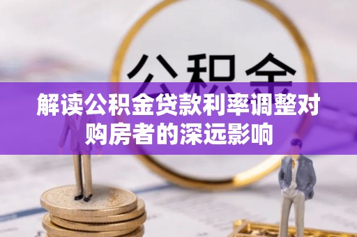 河间解读公积金贷款利率调整对购房者的深远影响