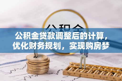 河间公积金贷款调整后的计算，优化财务规划，实现购房梦想