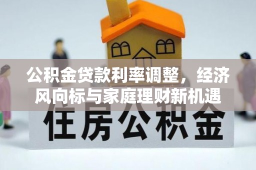 河间公积金贷款利率调整，经济风向标与家庭理财新机遇