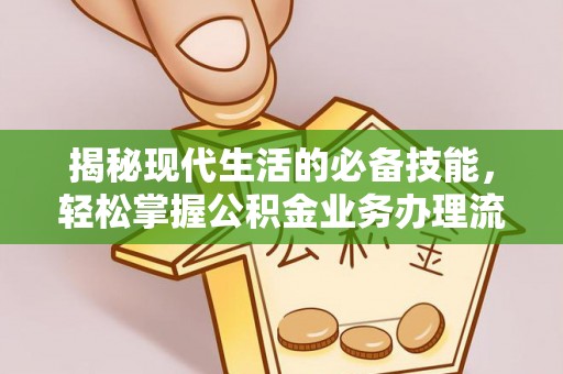 河间揭秘现代生活的必备技能，轻松掌握公积金业务办理流程
