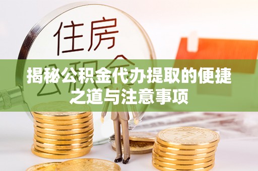河间揭秘公积金代办提取的便捷之道与注意事项