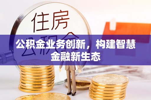 河间公积金业务创新，构建智慧金融新生态