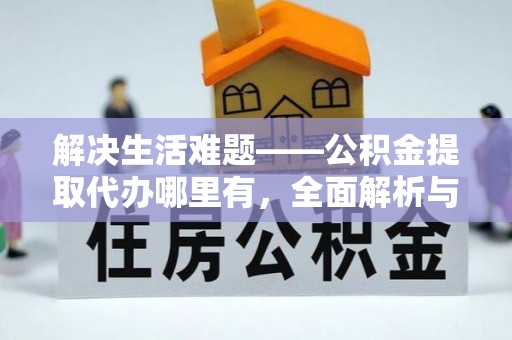 河间解决生活难题——公积金提取代办哪里有，全面解析与服务推荐