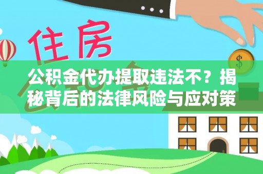 河间公积金代办提取违法不？揭秘背后的法律风险与应对策略