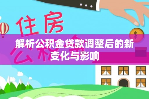 河间解析公积金贷款调整后的新变化与影响