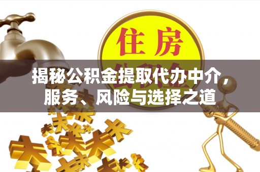 河间揭秘公积金提取代办中介，服务、风险与选择之道