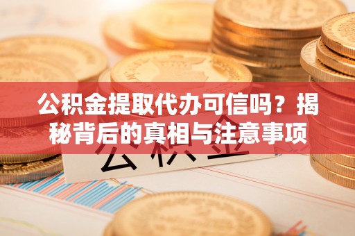 河间公积金提取代办可信吗？揭秘背后的真相与注意事项