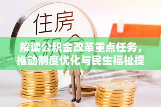 河间解读公积金改革重点任务，推动制度优化与民生福祉提升