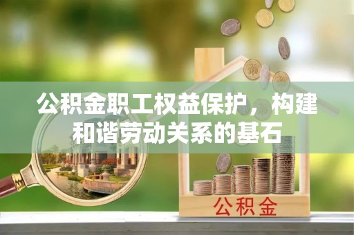 河间公积金职工权益保护，构建和谐劳动关系的基石