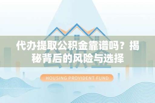 河间代办提取公积金靠谱吗？揭秘背后的风险与选择