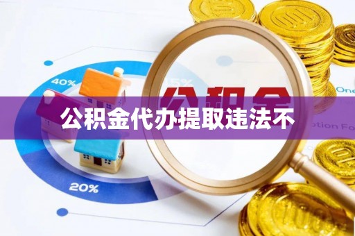 河间公积金代办提取违法不