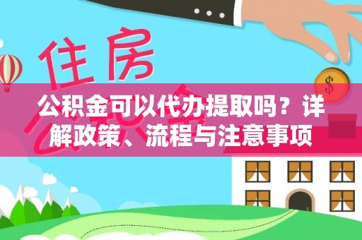 河间公积金可以代办提取吗？详解政策、流程与注意事项