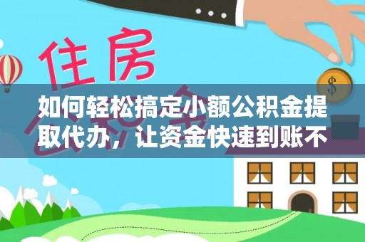 河间如何轻松搞定小额公积金提取代办，让资金快速到账不是梦