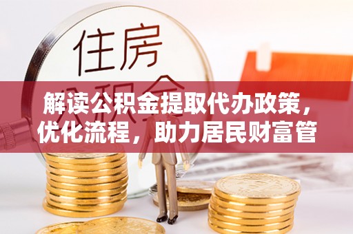 河间解读公积金提取代办政策，优化流程，助力居民财富管理