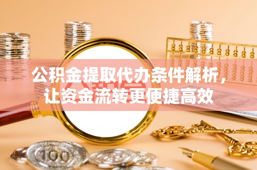 河间公积金提取代办条件解析，让资金流转更便捷高效