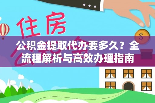 河间公积金提取代办要多久？全流程解析与高效办理指南