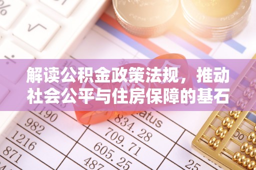 河间解读公积金政策法规，推动社会公平与住房保障的基石