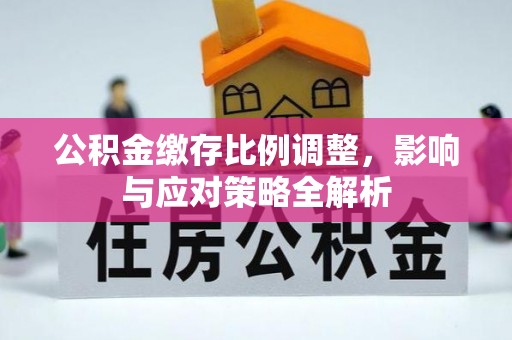 河间公积金缴存比例调整，影响与应对策略全解析