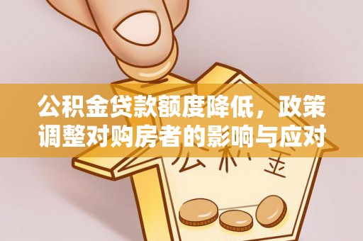 河间公积金贷款额度降低，政策调整对购房者的影响与应对策略