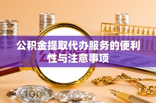 河间公积金提取代办服务的便利性与注意事项