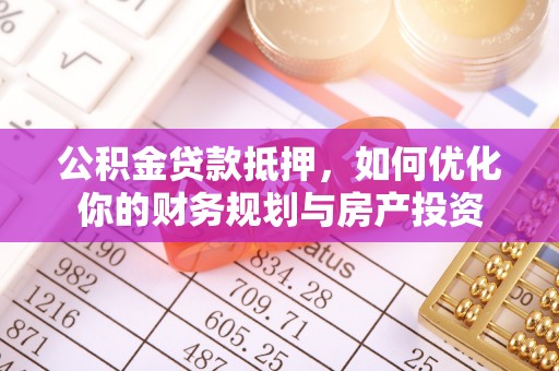 河间公积金贷款抵押，如何优化你的财务规划与房产投资