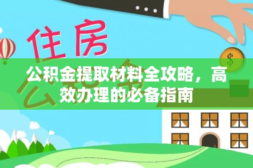 河间公积金提取材料全攻略，高效办理的必备指南