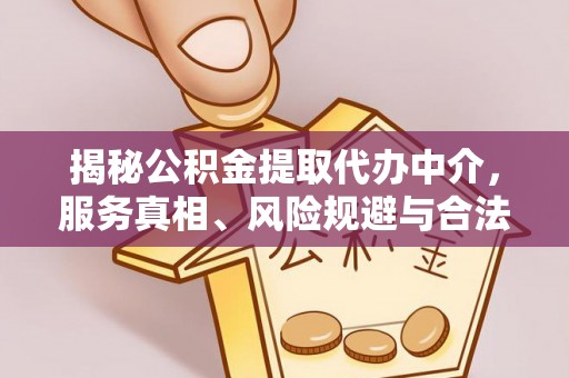 河间揭秘公积金提取代办中介，服务真相、风险规避与合法途径