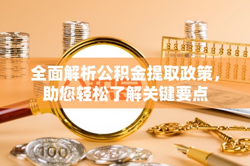 河间全面解析公积金提取政策，助您轻松了解关键要点