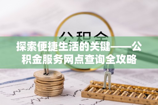 河间探索便捷生活的关键——公积金服务网点查询全攻略