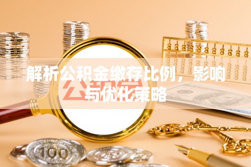河间解析公积金缴存比例，影响与优化策略