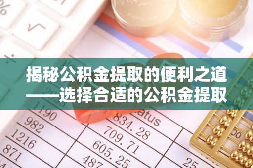 河间揭秘公积金提取的便利之道——选择合适的公积金提取代办公司是关键