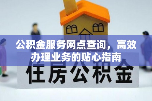 河间公积金服务网点查询，高效办理业务的贴心指南