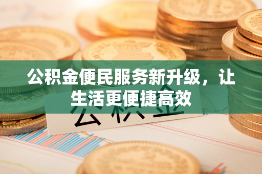 河间公积金便民服务新升级，让生活更便捷高效
