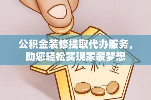 河间公积金装修提取代办服务，助您轻松实现家装梦想
