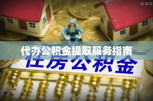 河间代办公积金提取服务指南